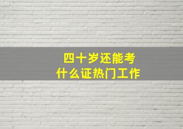 四十岁还能考什么证热门工作