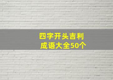 四字开头吉利成语大全50个