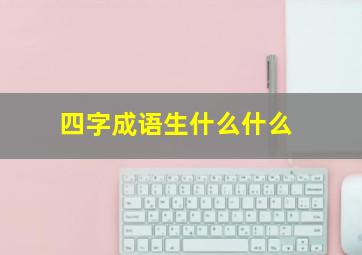 四字成语生什么什么