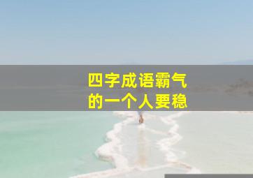 四字成语霸气的一个人要稳