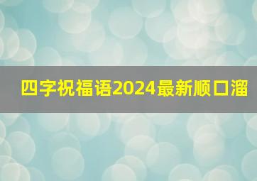 四字祝福语2024最新顺口溜