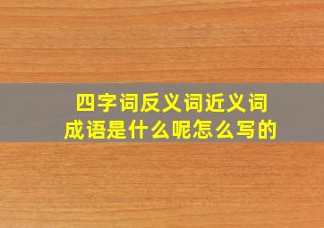 四字词反义词近义词成语是什么呢怎么写的