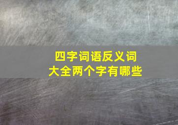 四字词语反义词大全两个字有哪些