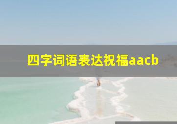 四字词语表达祝福aacb