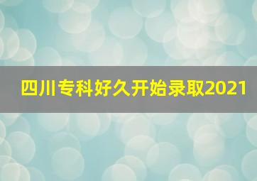 四川专科好久开始录取2021