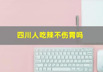 四川人吃辣不伤胃吗