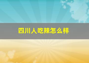 四川人吃辣怎么样