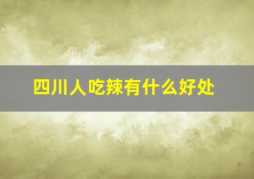 四川人吃辣有什么好处