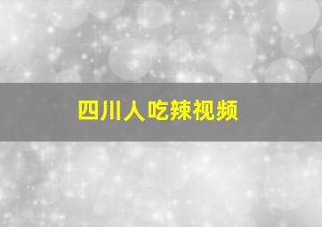 四川人吃辣视频