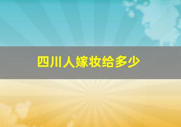 四川人嫁妆给多少