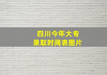 四川今年大专录取时间表图片