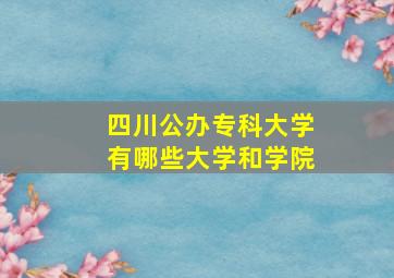 四川公办专科大学有哪些大学和学院