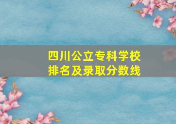 四川公立专科学校排名及录取分数线