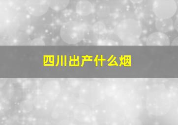 四川出产什么烟