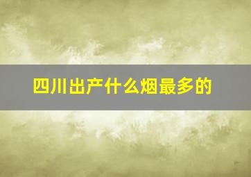 四川出产什么烟最多的