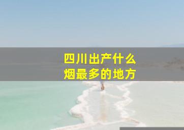 四川出产什么烟最多的地方