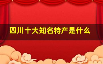 四川十大知名特产是什么