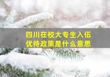 四川在校大专生入伍优待政策是什么意思