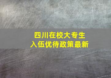 四川在校大专生入伍优待政策最新