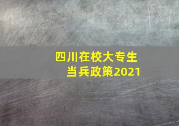 四川在校大专生当兵政策2021