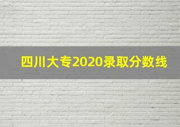 四川大专2020录取分数线