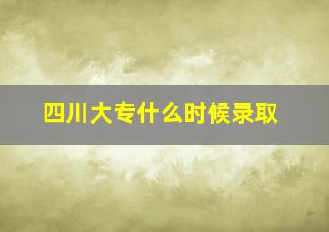 四川大专什么时候录取