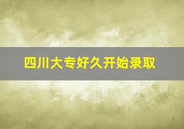 四川大专好久开始录取