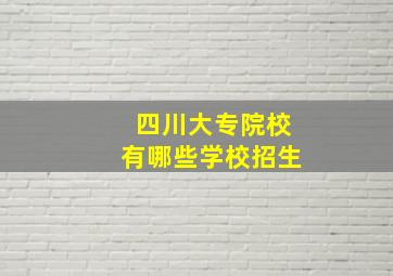 四川大专院校有哪些学校招生