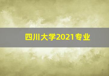 四川大学2021专业