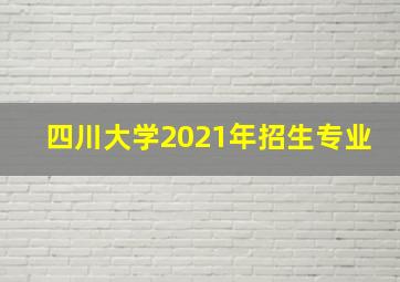 四川大学2021年招生专业