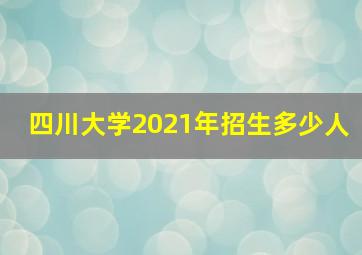 四川大学2021年招生多少人