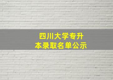 四川大学专升本录取名单公示