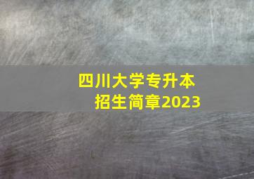 四川大学专升本招生简章2023