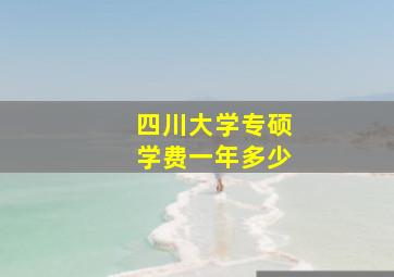 四川大学专硕学费一年多少