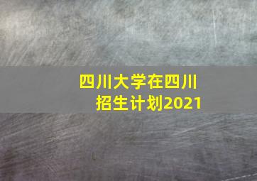 四川大学在四川招生计划2021