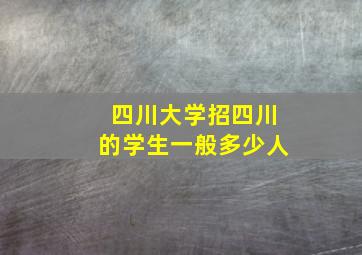 四川大学招四川的学生一般多少人