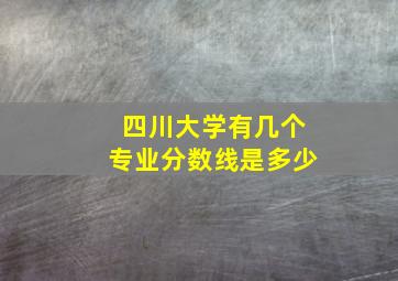 四川大学有几个专业分数线是多少