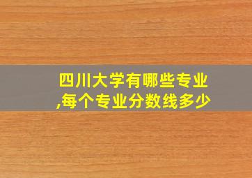 四川大学有哪些专业,每个专业分数线多少