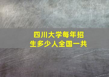 四川大学每年招生多少人全国一共