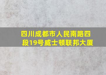 四川成都市人民南路四段19号威士顿联邦大厦