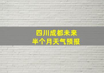 四川成都未来半个月天气预报