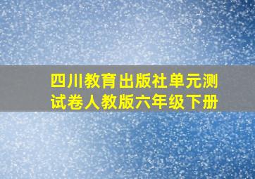 四川教育出版社单元测试卷人教版六年级下册