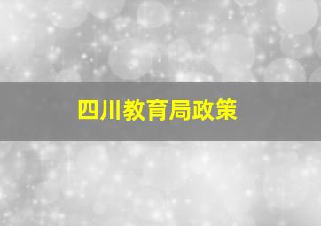 四川教育局政策