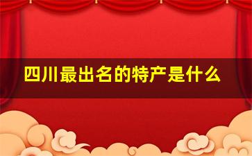 四川最出名的特产是什么