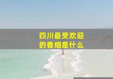 四川最受欢迎的香烟是什么