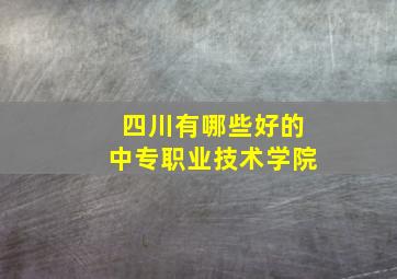 四川有哪些好的中专职业技术学院