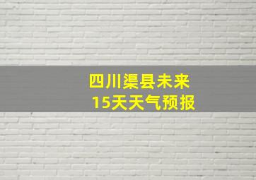 四川渠县未来15天天气预报