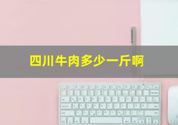 四川牛肉多少一斤啊