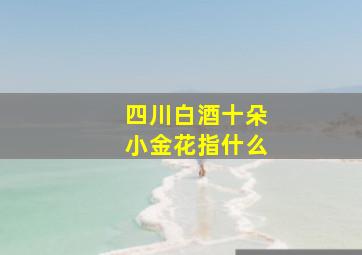 四川白酒十朵小金花指什么