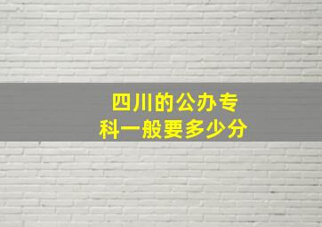 四川的公办专科一般要多少分